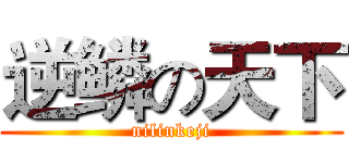 逆鳞の天下 (nilinkeji)