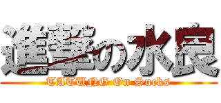 進撃の水良 (TATUNG On Sucks)