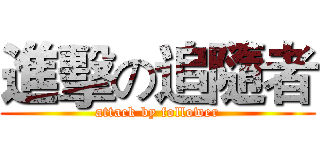 進擊の追隨者 (attack by follower)