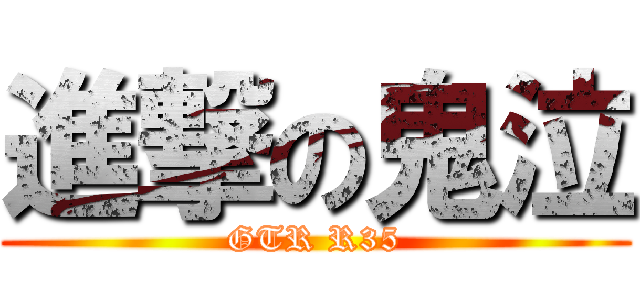 進撃の鬼泣 (GTR R35)
