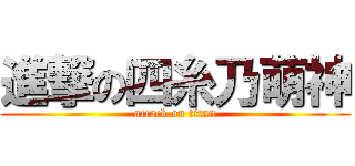 進撃の四糸乃萌神 (attack on titan)