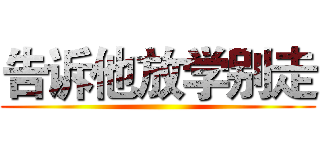 告诉他放学别走 ()