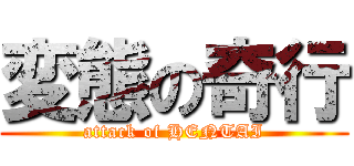 変態の奇行 (attack of HENTAI)