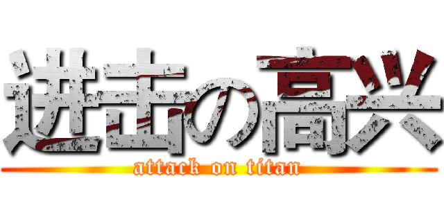进击の高兴 (attack on titan)