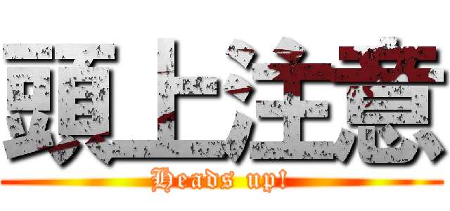 頭上注意 (Heads up!)