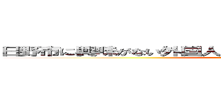 日野市に興味がない外国人は都心のどこに惹かれているのだろう (attack on titan)