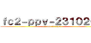 ｆｃ２－ｐｐｖ－２３１０２００ (fc2-ppv-2310200)