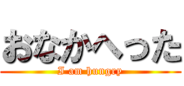 おなかへった (I am hungry)