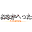 おなかへった (I am hungry)