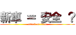 新車 ＝ 安全 ？ (attack on titan)