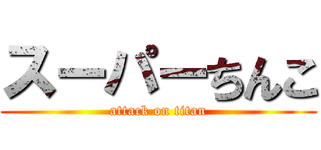 スーパーちんこ (attack on titan)