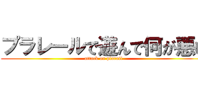 プラレールで遊んで何が悪い (attack on plarail)