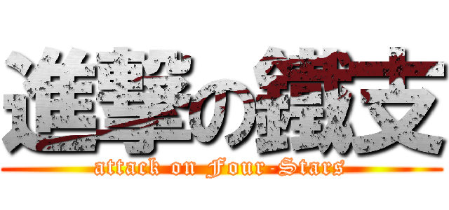 進撃の鐵支 (attack on Four-Stars)