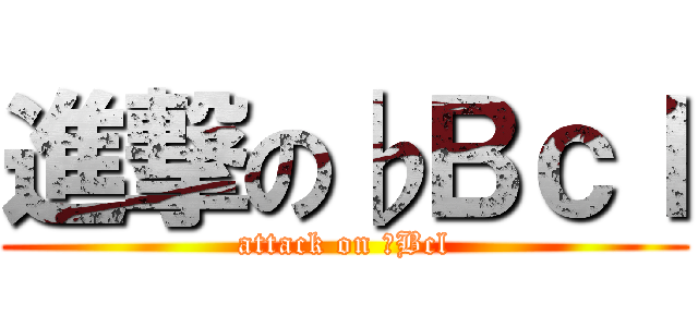 進撃の♭Ｂｃｌ (attack on ♭Bcl)