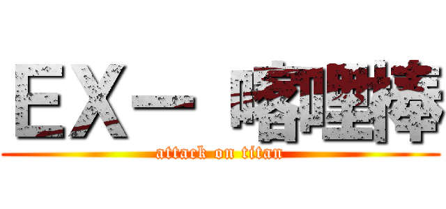 ＥＸー 喀哩棒 (attack on titan)