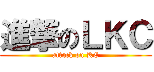 進撃のＬＫＣ (attack on KC)