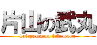片山の武丸 (katayama no takemaru)