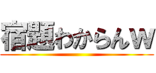 宿題わからんｗ ()