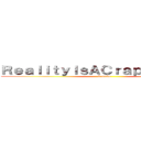 ＲｅａｌｉｔｙＩｓＡＣｒａｐｐｙＧａｍｅ (it sucks)