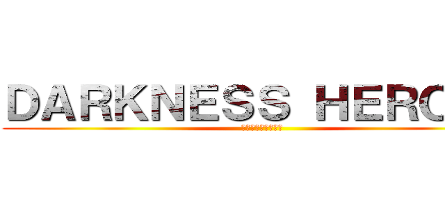 ＤＡＲＫＮＥＳＳ ＨＥＲＯＥＳ (闇を極まりし戦士達)