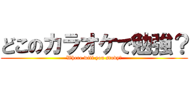 どこのカラオケで勉強？ (Where will you study?)