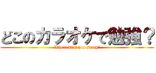 どこのカラオケで勉強？ (Where will you study?)