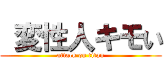  変性人キモい (attack on titan)