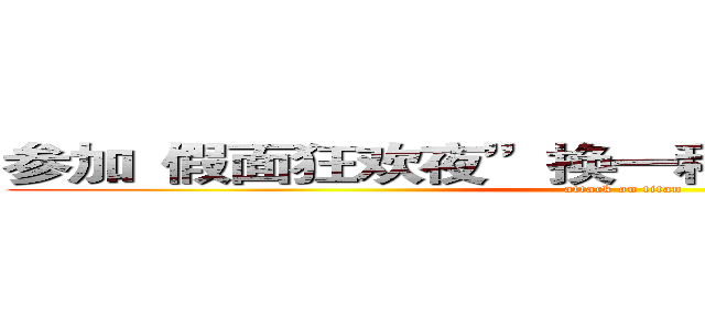 参加“假面狂欢夜”换一种方式用声音交朋友 (attack on titan)