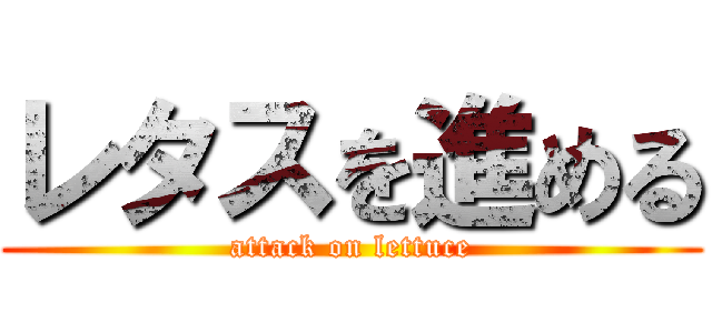 レタスを進める (attack on lettuce)