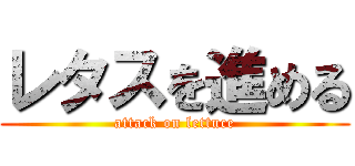 レタスを進める (attack on lettuce)