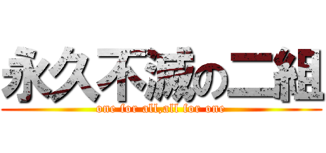 永久不滅の二組 (one for all,all for one)