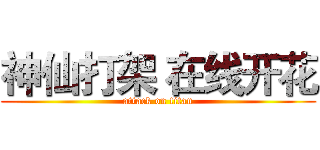 神仙打架 在线开花 (attack on titan)