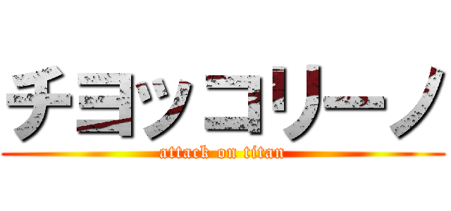 チヨッコリーノ (attack on titan)