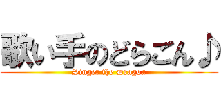 歌い手のどらごん♪ (Singer the Dragon)