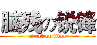 脑残の锐锋 (attack on titan)