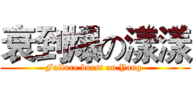 衰到爆の漾漾 (Failure burst on Yang )