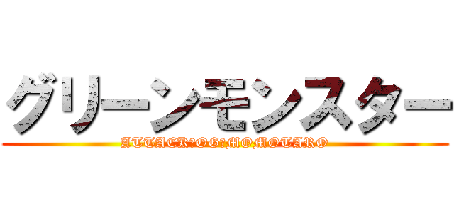 グリーンモンスター (ATTACK　OG　MOMOTARO)