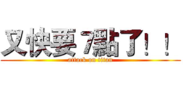 又快要７點了！！ (attack on titan)