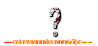    ¥   (minasannkonnnitiha)