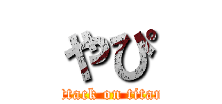 やぴ (attack on titan)