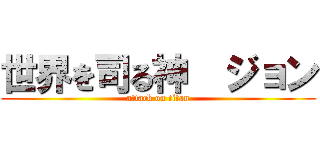 世界を司る神  ジョン (attack on titan)