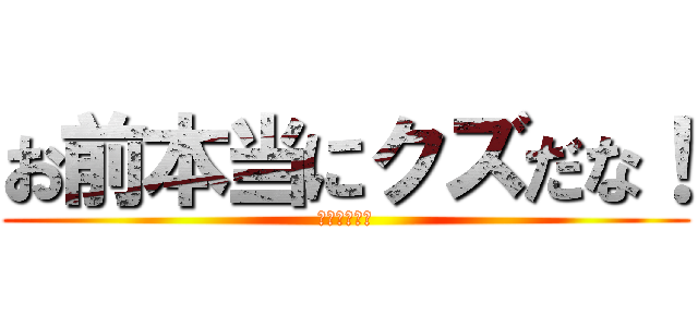 お前本当にクズだな！ (田中卓志発言)