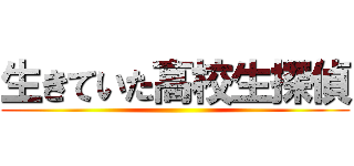 生きていた高校生探偵 ()