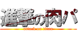 進撃の肉パ (attack on titan)