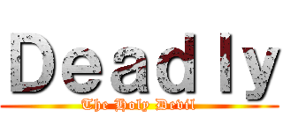 Ｄｅａｄｌｙ (The Holy Devil)