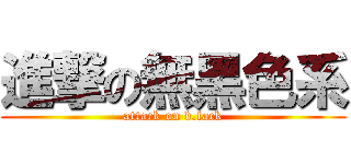 進撃の無黑色系 (attack on b.lack)