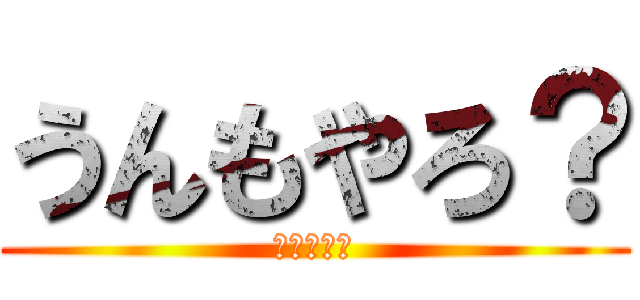 うんもやろ？ (中尾やろ、)