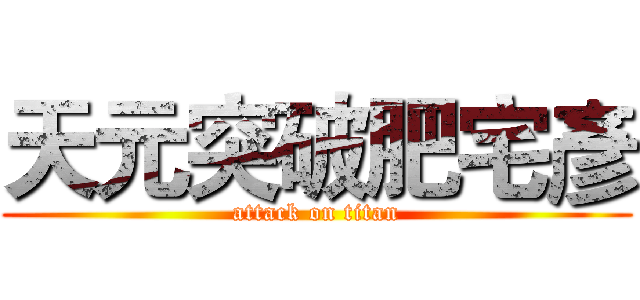 天元突破肥宅彥 (attack on titan)