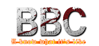ＢＢＣ (U know what it\'s like)