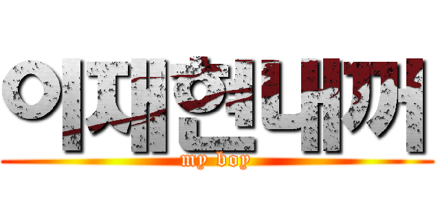 이재현내꺼 (my boy)